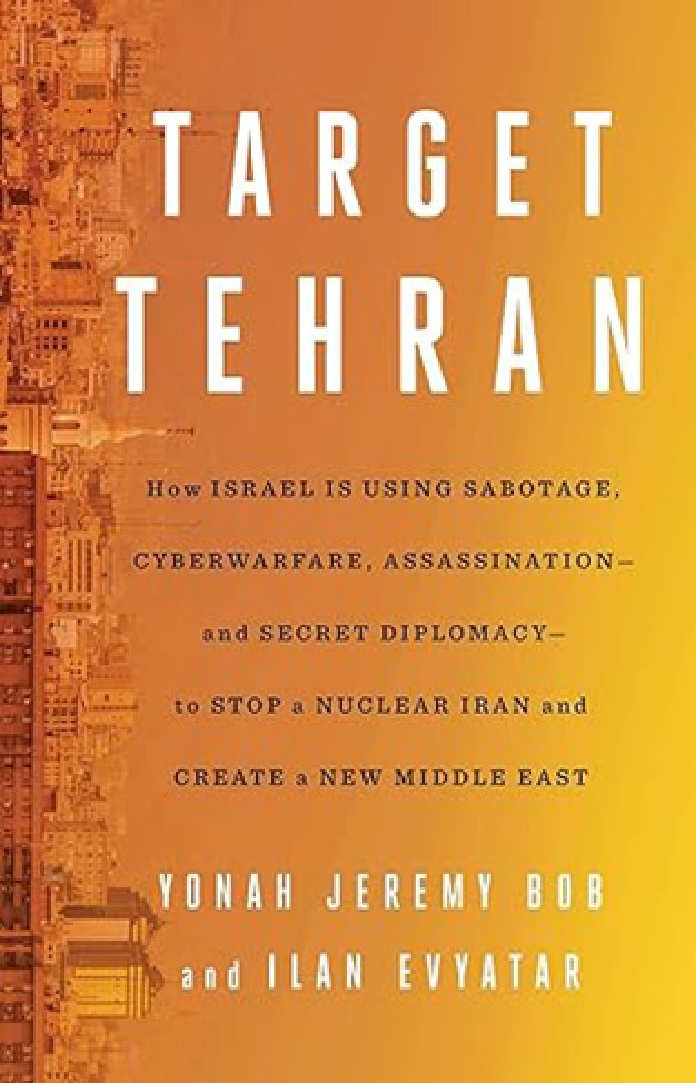 Target Tehran - How Israel Is Using Sabotage, Cyberwarfare, Assassination – and Secret Diplomacy – to Stop a Nuclear Iran and Create a New Middle East